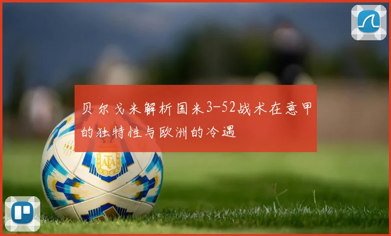 贝尔戈米解析国米3-52战术在意甲的独特性与欧洲的冷遇